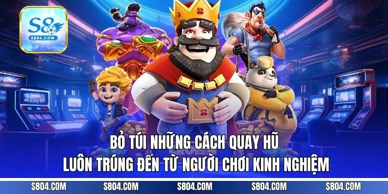 Bỏ túi những cách quay hũ luôn trúng đến từ người chơi kinh nghiệm
