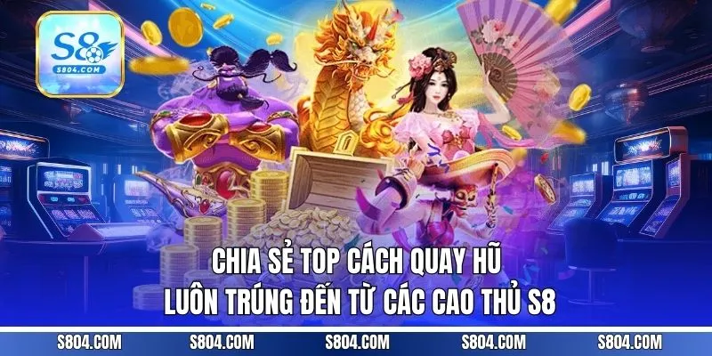 Chia Sẻ Top Cách Quay Hũ Luôn Trúng Đến Từ Các Cao Thủ S8