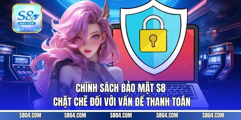 Chính sách bảo mật S8 chặt chẽ đối với vấn đề thanh toán