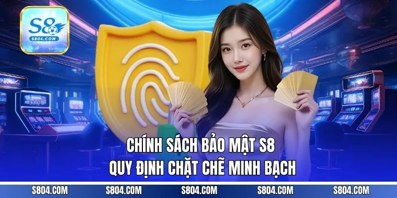 Chính sách bảo mật S8 quy định chặt chẽ minh bạch