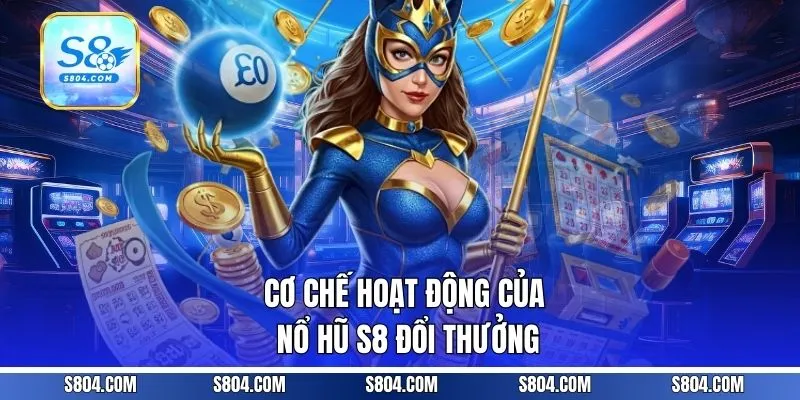 Cơ chế hoạt động của nổ hũ S8 đổi thưởng