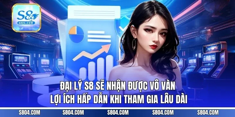Đại lý S8 sẽ nhận được vô vàn lợi ích hấp dẫn khi tham gia lâu dài