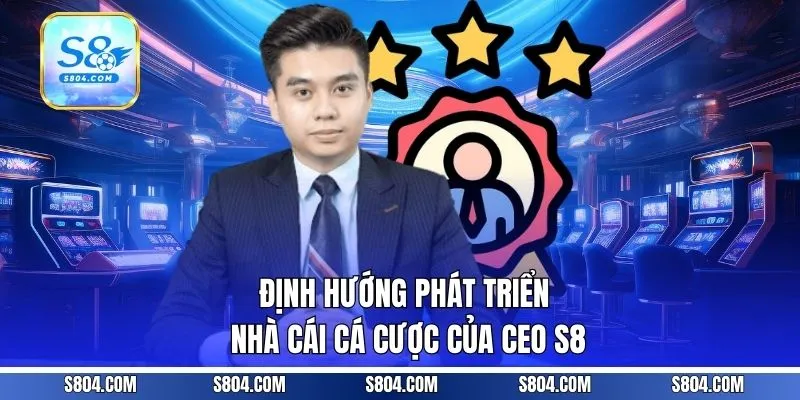 Định hướng phát triển nhà cái cá cược của CEO s8