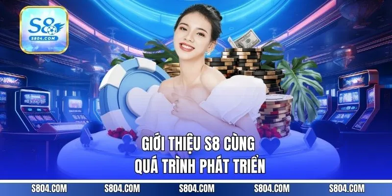 Giới thiệu S8 cùng quá trình phát triển
