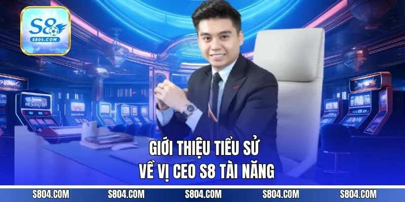 Giới thiệu tiểu sử về vị CEO S8 tài năng