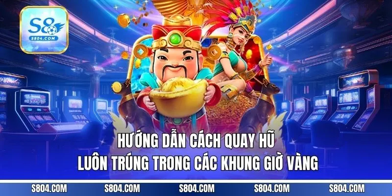 Hướng dẫn cách quay hũ luôn trúng trong các khung giờ vàng