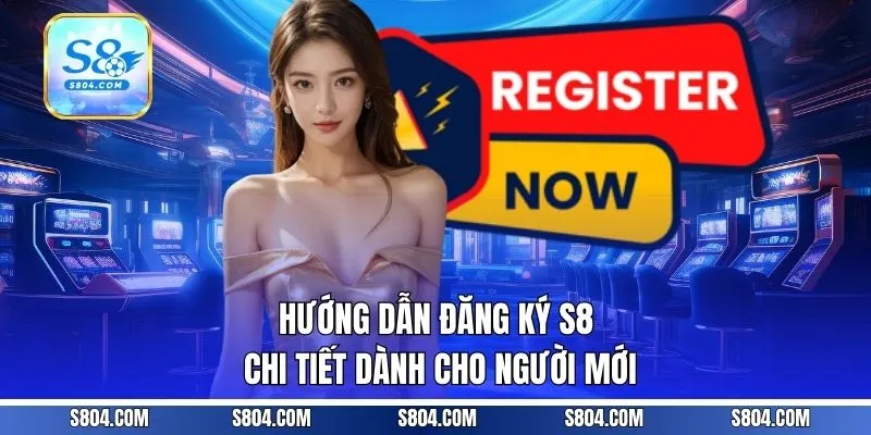 Hướng dẫn đăng ký S8 chi tiết dành cho người mới
