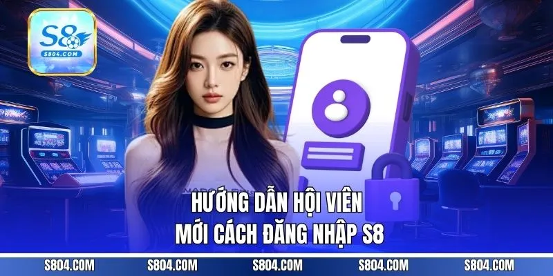 Hướng dẫn hội viên mới cách đăng nhập S8