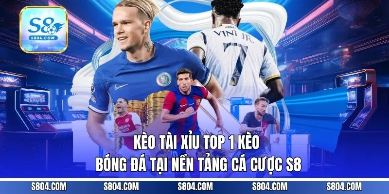 Kèo Tài Xỉu - Top 1 Kèo Bóng Đá Tại Nền Tảng Cá Cược S8