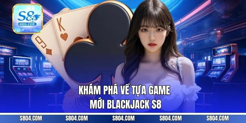 Khám phá về tựa game mới Blackjack S8