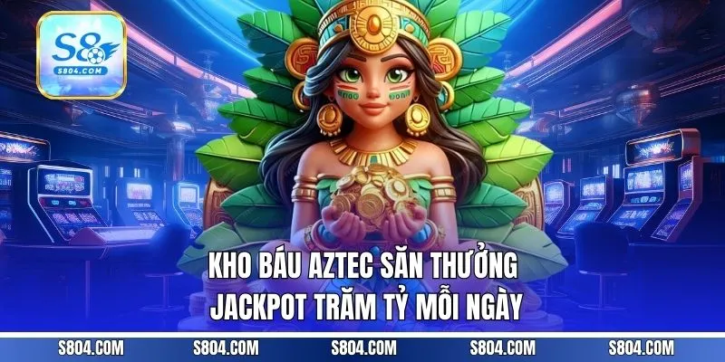 Kho Báu Aztec - Săn Thưởng Jackpot Trăm Tỷ Mỗi Ngày