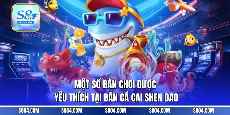 Một số bàn chơi được yêu thích tại bắn cá Cai Shen Dao