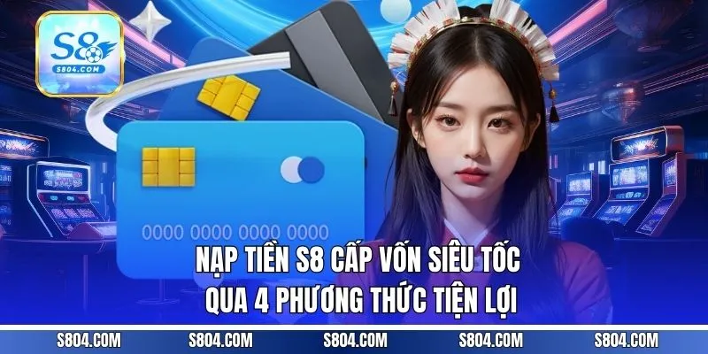 Nạp Tiền S8 - Cấp Vốn Siêu Tốc Qua 4 Phương Thức Tiện Lợi
