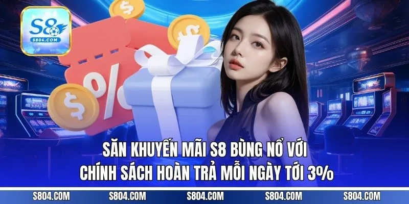 Săn khuyến mãi S8 bùng nổ với chính sách hoàn trả mỗi ngày tới 3%