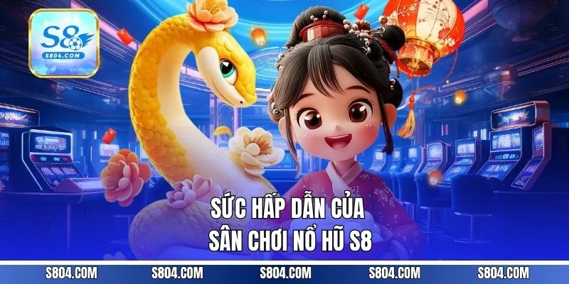 Sức hấp dẫn của sân chơi nổ hũ S8