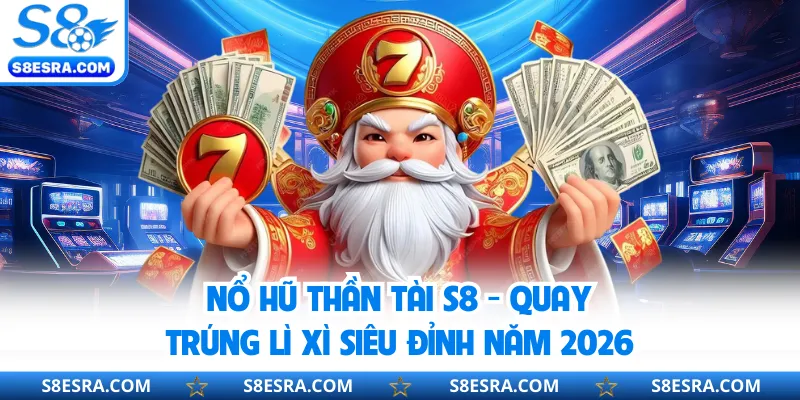 Nổ Hũ Thần Tài S8 - Quay Trúng Lì Xì Siêu Đỉnh Năm 2026 Nổ Hũ Thần Tài S8 - Quay Trúng Lì Xì Siêu Đỉnh Năm 2026